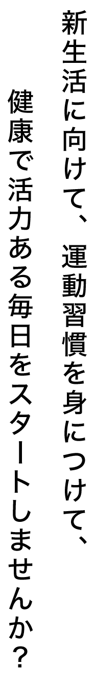 新年度に向けて、運動習慣を身につけて、健康で活力ある毎日をスタートしませんか？